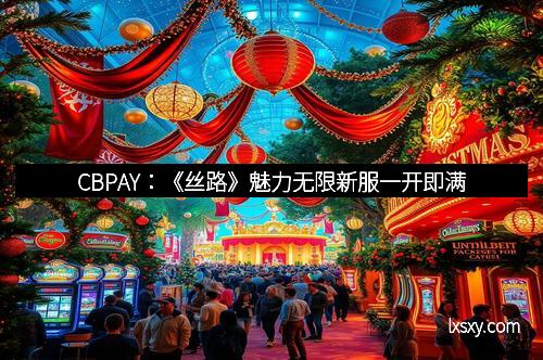 CBPAY：《丝路》魅力无限新服一开即满