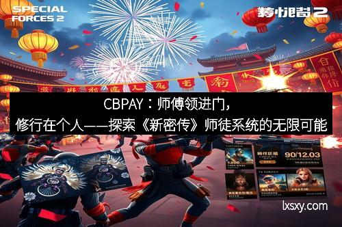CBPAY：师傅领进门，修行在个人——探索《新密传》师徒系统的无限可能