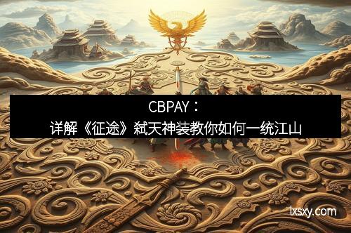 CBPAY：详解《征途》弑天神装教你如何一统江山